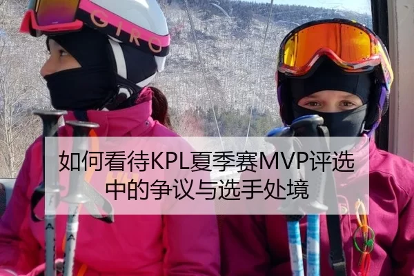 如何看待KPL夏季赛MVP评选中的争议与选手处境